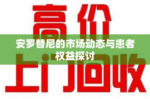 海口安罗替尼的市场动态与患者权益探讨