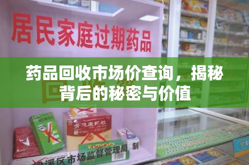 海口药品回收市场价查询，揭秘背后的秘密与价值