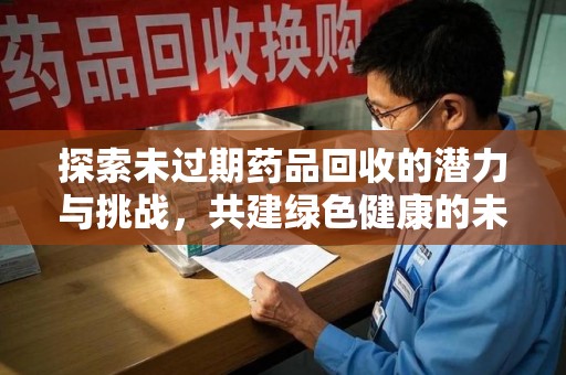海口探索未过期药品回收的潜力与挑战，共建绿色健康的未来