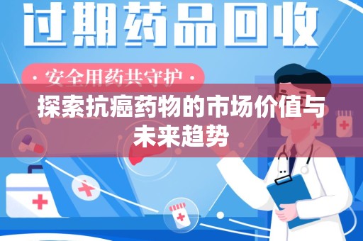 海口探索抗癌药物的市场价值与未来趋势