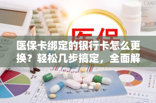 海口医保卡绑定的银行卡怎么更换？轻松几步搞定，全面解析指南