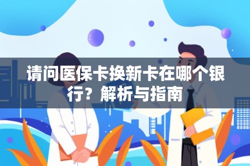 海口请问医保卡换新卡在哪个银行？解析与指南