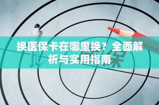 海口换医保卡在哪里换？全面解析与实用指南