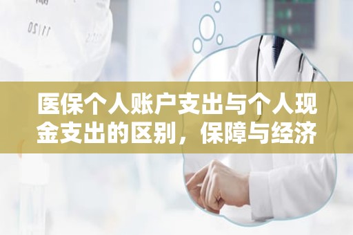 海口医保个人账户支出与个人现金支出的区别，保障与经济的双重思考