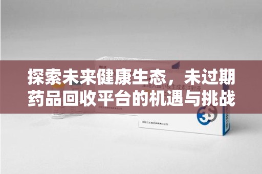 海口探索未来健康生态，未过期药品回收平台的机遇与挑战