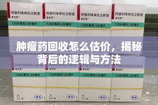 海口肿瘤药回收怎么估价，揭秘背后的逻辑与方法