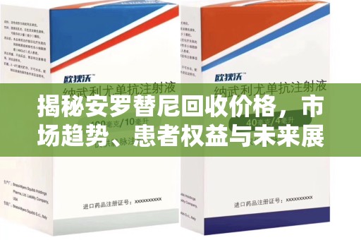 海口揭秘安罗替尼回收价格，市场趋势、患者权益与未来展望