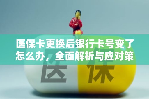 海口医保卡更换后银行卡号变了怎么办，全面解析与应对策略