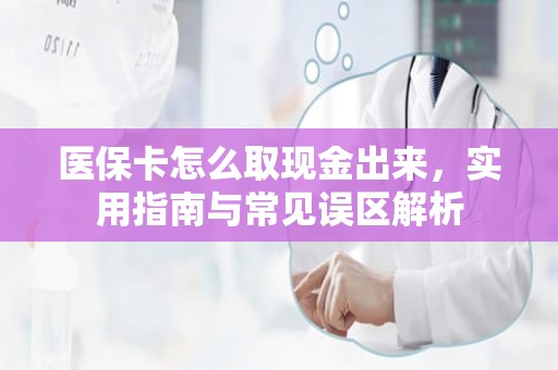 海口医保卡怎么取现金出来，实用指南与常见误区解析