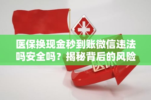 海口医保换现金秒到账微信违法吗安全吗？揭秘背后的风险与真相