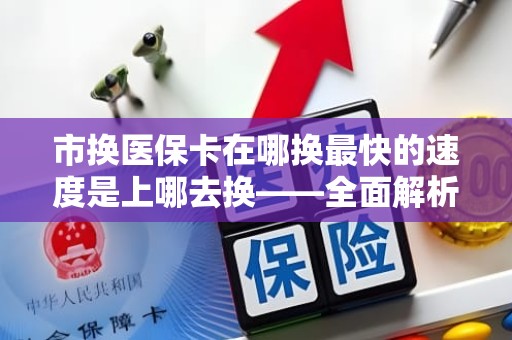 海口市换医保卡在哪换最快的速度是上哪去换——全面解析医保卡更换流程与快捷方式