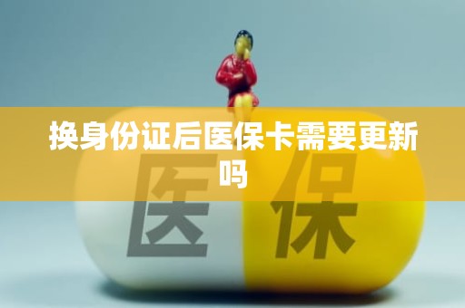 海口换身份证后医保卡需要更新吗