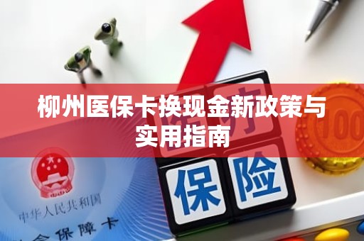 海口柳州医保卡换现金新政策与实用指南