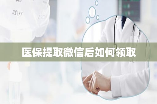 海口医保提取微信后如何领取